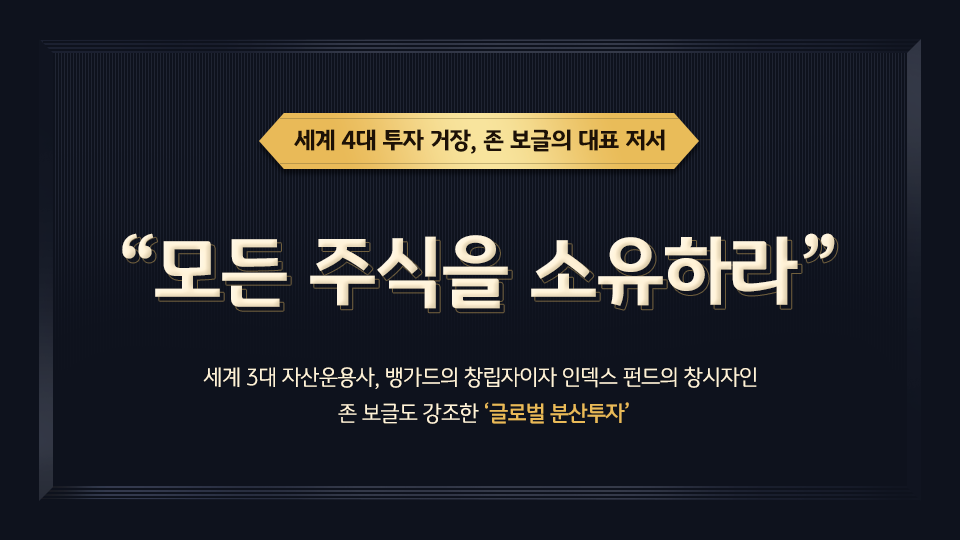 세계 4대 자산운용사인 뱅가드를 만든 '존 보글'이 남긴 저서의 이름은 '모든 주식을 소유하라'. 그가 강조한 '글로벌 분산 투자'.
